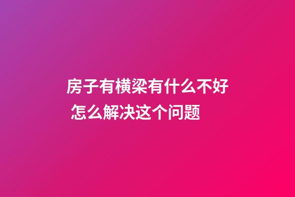 房子有横梁有什么不好 怎么解决这个问题